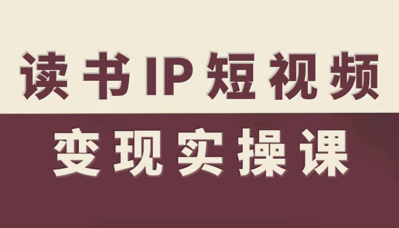 读书IP短视频变现实操课,读书IP赛道变现指南——生财有道创业项目网-生财有道