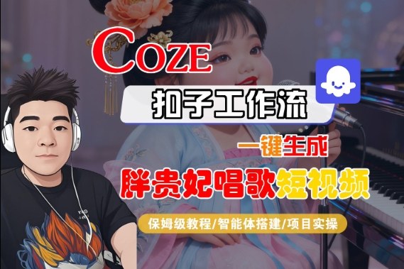 Coze扣子智能体工作流一键生成“胖贵妃对口型唱歌“短视频,全流程保姆级教学——生财有道创业项目网-生财有道