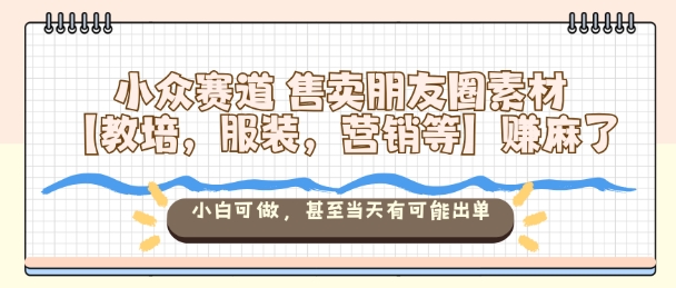 小众赛道售卖朋友圈素材【教培,服装,营销等】賺麻了,小白可做,甚至当天有可能出单——生财有道创业项目网-生财有道