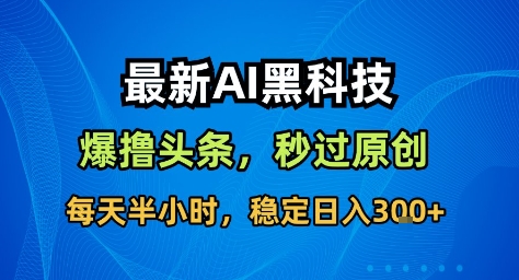 最新AI黑科技撸头条收益软件，无需指令，原创度直接拉满，每日稳定收益3张【揭秘】——生财有道创业项目网-生财有道