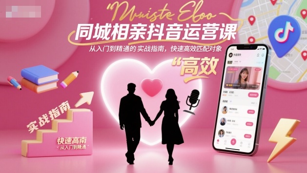 同城相亲抖音运营课，从入门到精通的实战指南，快速高效匹配对象——生财有道创业项目网-生财有道