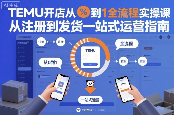 TEMU开店从0到1全流程实操课，从注册到发货一站式运营指南——生财有道创业项目网-生财有道