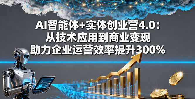 （16238期）AI智能体+实体创业营4.0：从技术应用到商业变现 助力企业运营效率提升300%_生财有道创业项目网-生财有道