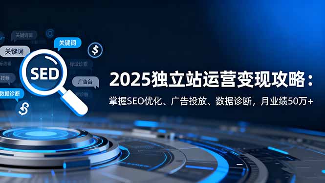 (16371期)2025独立站运营变现攻略:掌握SEO优化、广告投放、数据诊断,月业绩50万+_生财有道创业项目网-生财有道