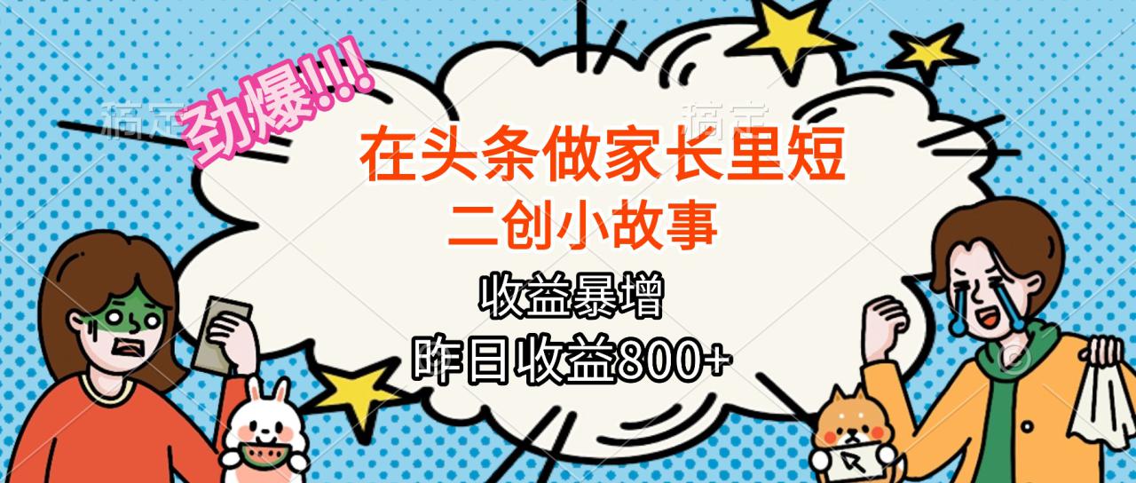 （16335期）【劲爆】在头条做家长里短二创小故事，收益暴增，月入2W+_生财有道创业项目网-生财有道
