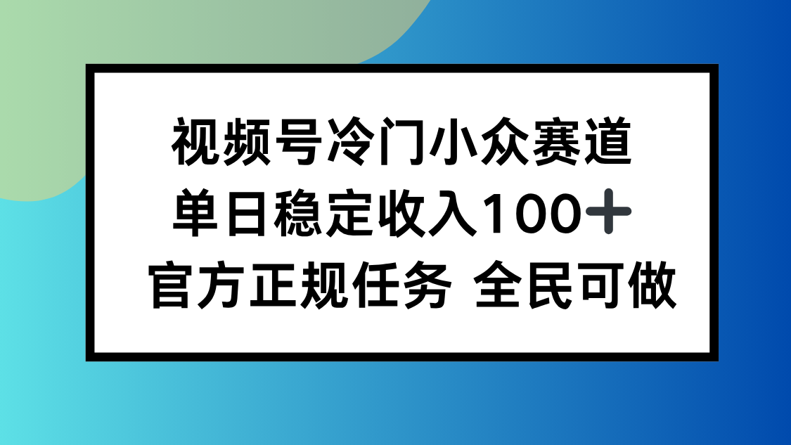 （16234期）视频号小众赛道，单日稳定收入100+，适合所有人_生财有道创业项目网-生财有道