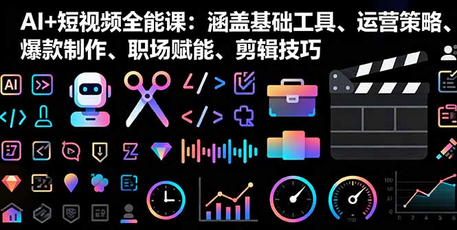 （16182期）AI+短视频全能课：涵盖基础工具、运营策略、爆款制作、职场赋能、剪辑技巧_生财有道创业项目网-生财有道