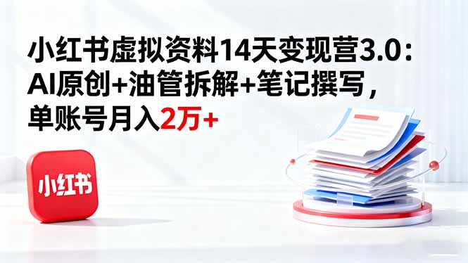 （16273期）小红书虚拟资料14天变现营3.0：AI原创+油管拆解+笔记撰写，单账号月入2万+_生财有道创业项目网-生财有道