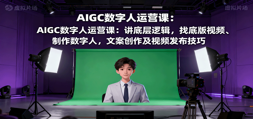 AIGC数字人运营课：讲底层逻辑，找底版视频、制作数字人，文案创作及视频发布技巧_生财有道创业网-生财有道