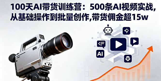 （16165期）100天AI带货训练营：500条AI视频实战,从基础操作到批量创作,带货佣金超15w_生财有道创业项目网-生财有道