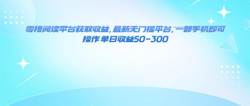 （16169期）零撸阅读平台获取收益，最新无门槛平台，一部手机即可操作 单日收益50-300_生财有道创业项目网-生财有道