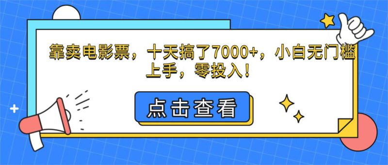 (16373期)靠卖电影票,十天搞了7000+,小白无门槛上手,零投入!_生财有道创业项目网-生财有道