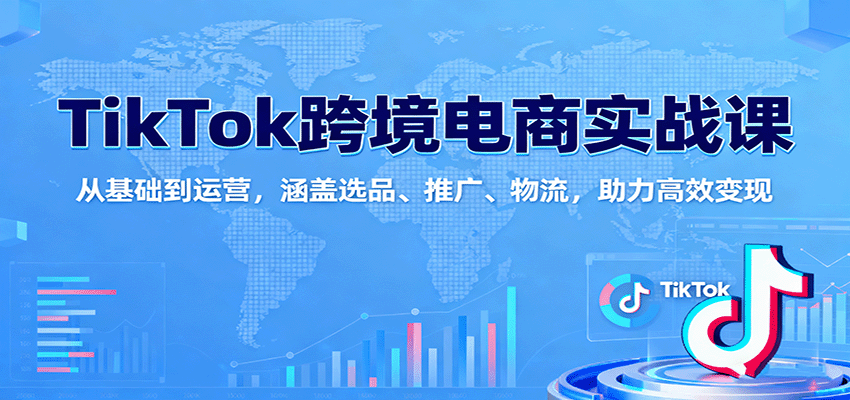 TikTok跨境电商实战课：从基础到运营，涵盖选品、推广、物流，助力高效变现_生财有道创业网-生财有道