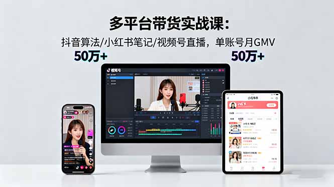 （16254期）多平台带货实战课18.0：抖音算法/小红书笔记/视频号直播，单账号月GMV50w+_生财有道创业项目网-生财有道