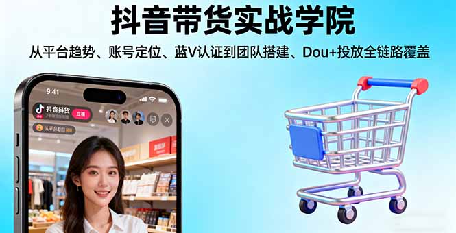 （16215期）抖音带货实战学院:从平台趋势/账号定位/蓝V认证到团队搭建/Dou+投放全链路_生财有道创业项目网-生财有道