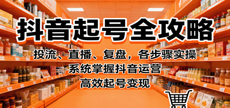 抖音起号全攻略,投流、直播、复盘,各步骤实操,系统掌握抖音运营,高效起号变现_生财有道创业网-生财有道