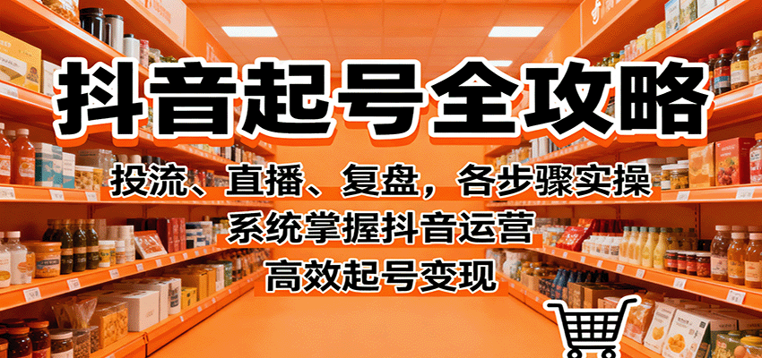 抖音起号全攻略，投流、直播、复盘，各步骤实操，系统掌握抖音运营，高效起号变现_生财有道创业网-生财有道