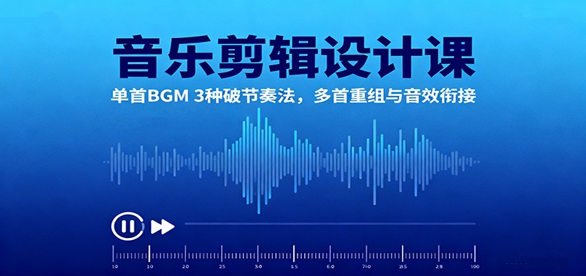 音乐剪辑设计课:单首BGM 3种破节奏法,多首重组与音效衔接_生财有道创业网-生财有道