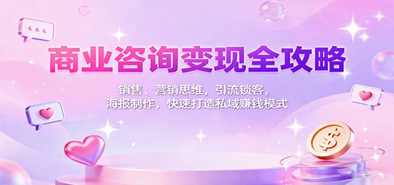 商业咨询变现全攻略：销售、营销思维，引流锁客，海报制作，快速打造私域赚钱模式_生财有道创业网-生财有道