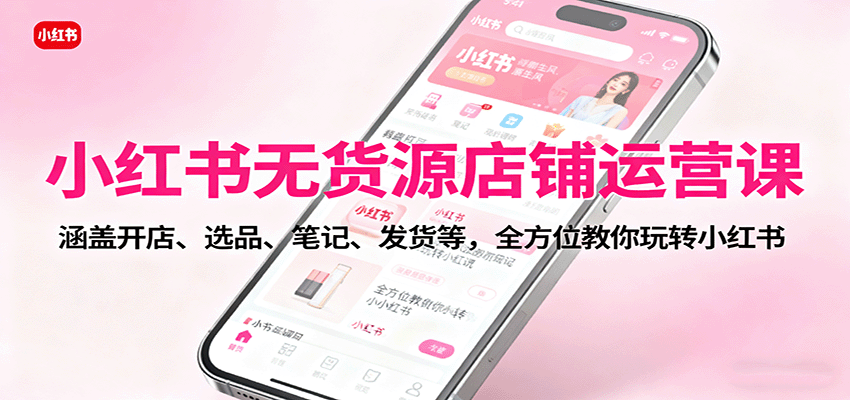 小红书无货源店铺运营课：涵盖开店、选品、笔记、发货等，全方位教你玩转小红书_生财有道创业网-生财有道