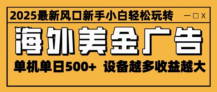 2025最新风口 海外美金广告 单机单日500+ 可无限放大 设备越多收益越大 轻松上手_生财有道创业网-生财有道