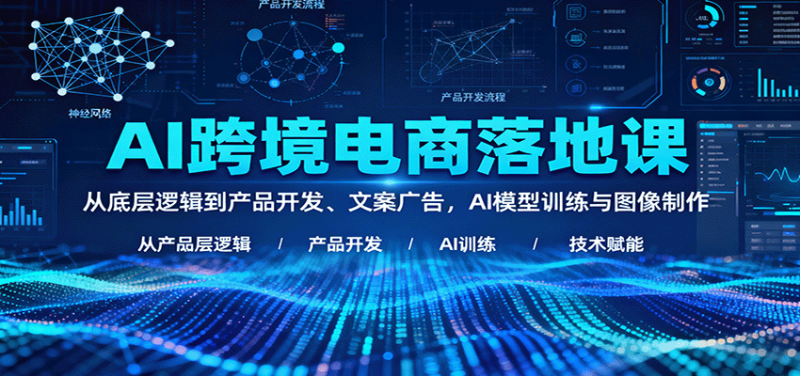AI跨境电商落地课：从底层逻辑到产品开发、文案广告，AI模型训练与图像制作_生财有道创业网-生财有道