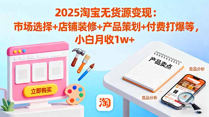 (16350期)2025淘宝无货源变现:市场选择+店铺装修+产品策划+付费打爆等 小白月收1w+_生财有道创业项目网-生财有道