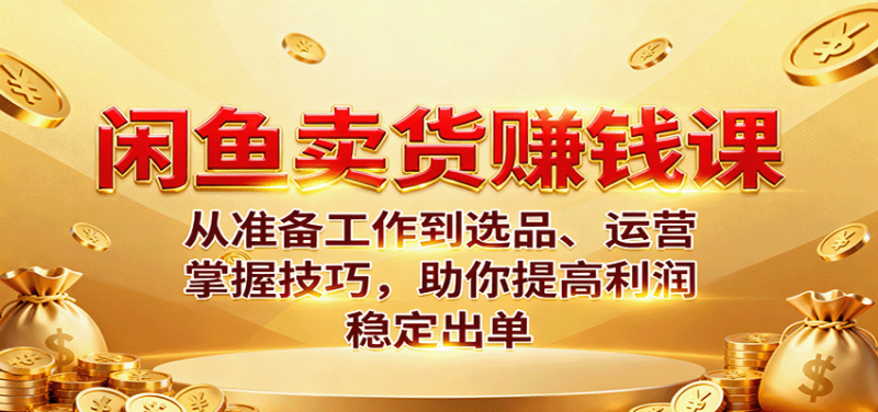 闲鱼卖货赚钱课:从准备工作到选品、运营,掌握技巧,助你提高利润稳定出单_生财有道创业网-生财有道