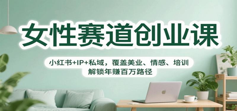 女性赛道创业课:小红书+IP+私域,覆盖美业、情感、培训,解锁年赚百万路径_生财有道创业网-生财有道