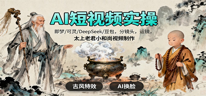 AI短视频实操，即梦/可灵/DeepSeek/豆包，分镜头，运镜，太上老君小和尚视频制作_生财有道创业网-生财有道