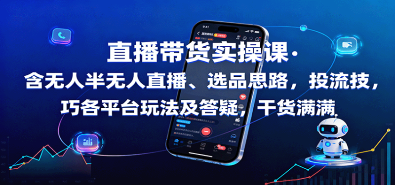 直播带货实操课：含无人半无人直播、选品思路，投流技巧，各平台玩法及答疑，干货满满_生财有道创业网-生财有道