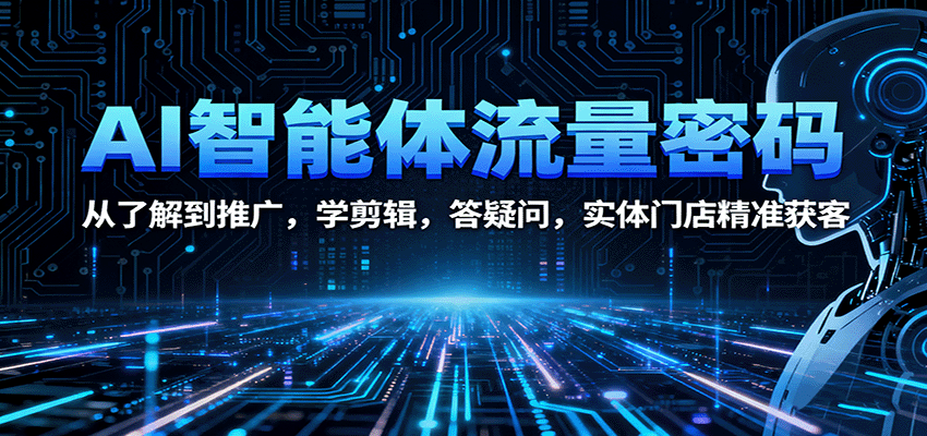 AI智能体流量密码：从了解到推广，学剪辑，答疑问，实体门店精准获客_生财有道创业网-生财有道
