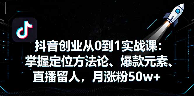 （16146期）抖音创业从0到1实战课：掌握定位方法论、爆款元素、直播留人，月涨粉50w+_生财有道创业项目网-生财有道