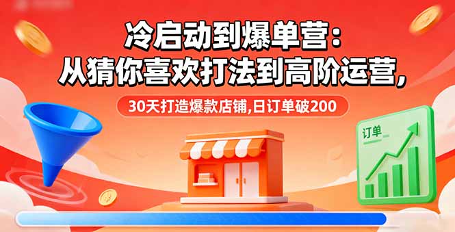 （16177期）冷启动到爆单营：从猜你喜欢打法到高阶运营,30天打造爆款店铺,日订单破200_生财有道创业项目网-生财有道