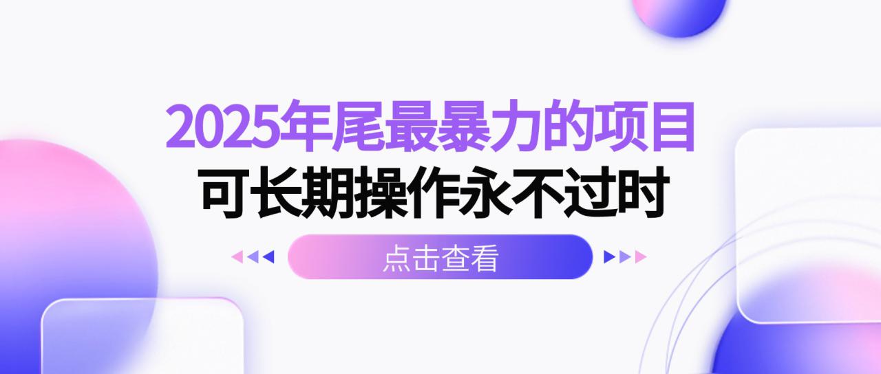 （16316期）2025年尾最暴力的项目可长期操作永不过时_生财有道创业项目网-生财有道