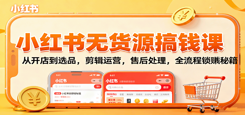 小红书无货源搞钱课：从开店到选品，剪辑运营，售后处理，全流程解锁赚钱秘籍_生财有道创业网-生财有道