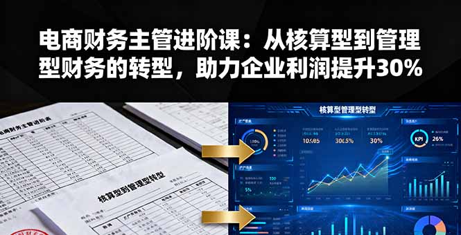 （16193期）电商财务主管进阶课：从核算型到管理型财务的转型，助力企业利润提升30%_生财有道创业项目网-生财有道