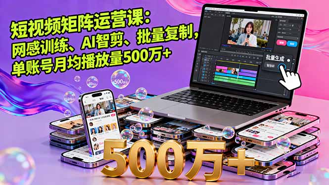 （16168期）短视频矩阵运营课：网感训练、AI智剪、批量复制，单账号月均播放量500万+_生财有道创业项目网-生财有道