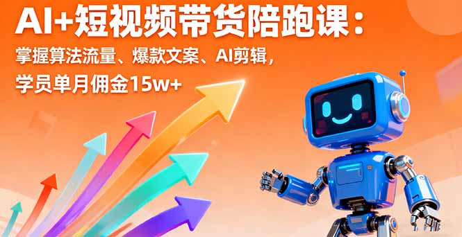 （16185期）AI+短视频带货陪跑课：掌握算法流量、爆款文案、AI剪辑，学员单月佣金15w+_生财有道创业项目网-生财有道