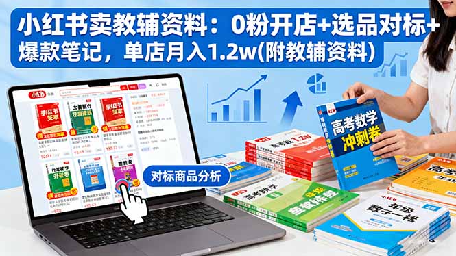 （16331期）小红书卖教辅资料：0粉开店+选品对标+爆款笔记，单店月入1.2w(附教辅资料)_生财有道创业项目网-生财有道