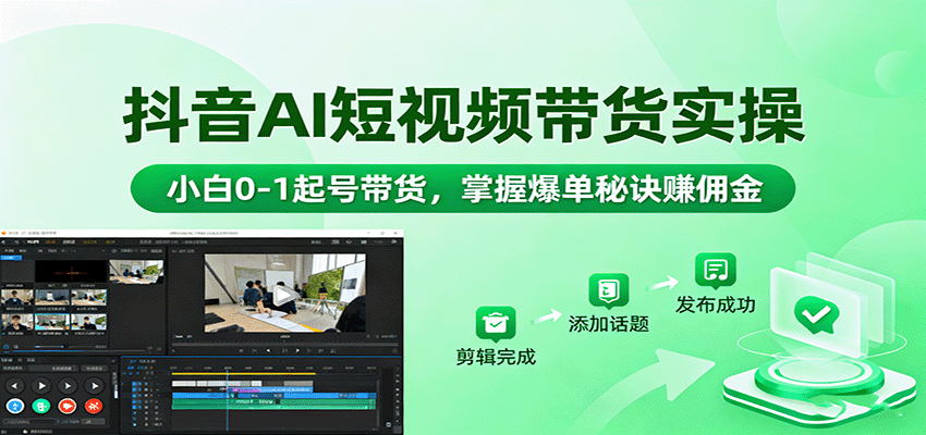抖音AI短视频带货实操，小白0-1起号带货，掌握爆单秘诀赚佣金_生财有道创业网-生财有道