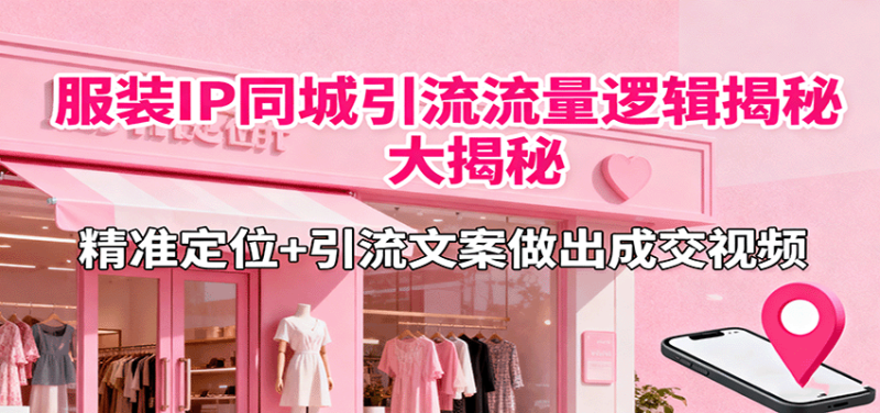 服装IP同城引流流量逻辑大揭秘，精准定位+引流文案做出成交视频_生财有道创业网-生财有道