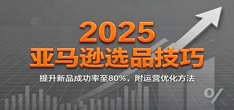 2025亚马逊选品技巧,提升新品成功率至80%,附运营优化方法_生财有道创业网-生财有道