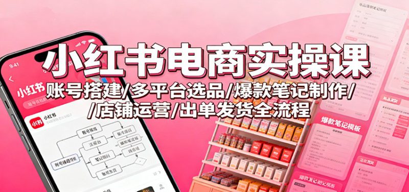 小红书电商实操课：账号搭建/多平台选品/爆款笔记制作/店铺运营/出单发货全流程_生财有道创业网-生财有道