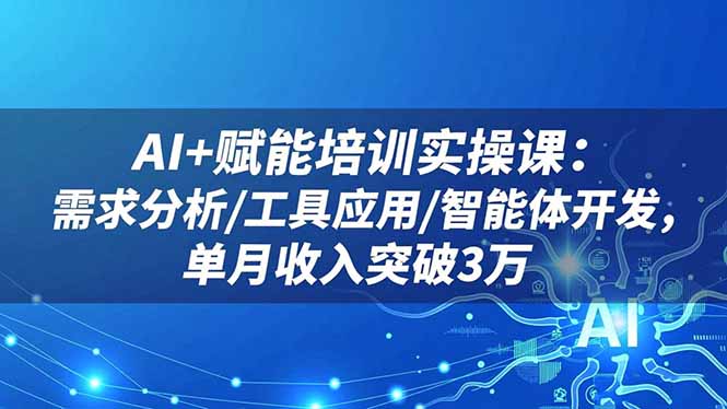 (16517期)AI+赋能培训实操课:需求分析/工具应用/智能体开发,单月收入突破3万_生财有道创业项目网-生财有道