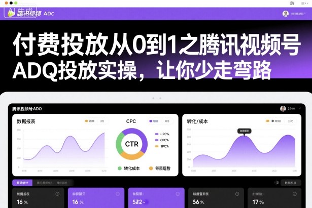 付费投放从0到1之腾讯视频号ADQ投放实操，让你少走弯路——生财有道创业项目网-生财有道