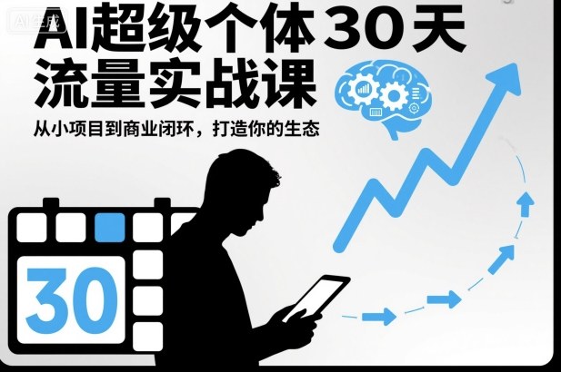 AI超级个体30天流量实战课,从小项目到商业闭环,打造你的生态——生财有道创业项目网-生财有道
