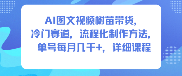 AI图文视频树苗带货，冷门赛道，流程化制作方法，单号每月几K，详细课程——生财有道创业项目网-生财有道