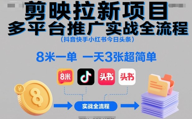 剪映拉新项目多平台推广实战全流程(抖音快手小红书今日头条),8米一单,一天3张超简单——生财有道创业项目网-生财有道