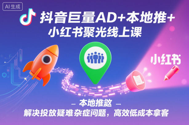 抖音巨量AD+本地推+小红书聚光线上课,解决投放疑难杂症问题,高效低成本拿客——生财有道创业项目网-生财有道
